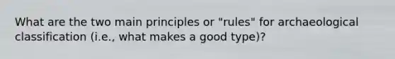 What are the two main principles or "rules" for archaeological classification (i.e., what makes a good type)?