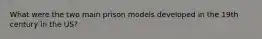 What were the two main prison models developed in the 19th century in the US?