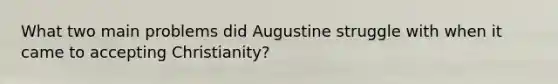 What two main problems did Augustine struggle with when it came to accepting Christianity?