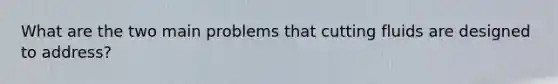 What are the two main problems that cutting fluids are designed to address?