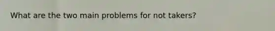 What are the two main problems for not takers?