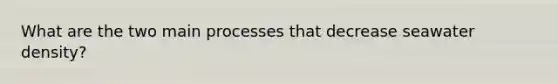 What are the two main processes that decrease seawater density?