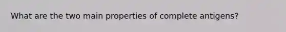 What are the two main properties of complete antigens?