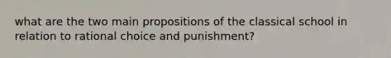 what are the two main propositions of the classical school in relation to rational choice and punishment?