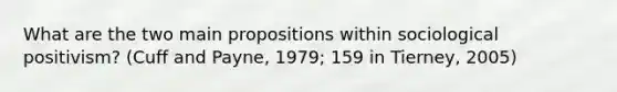 What are the two main propositions within sociological positivism? (Cuff and Payne, 1979; 159 in Tierney, 2005)