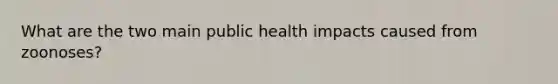 What are the two main public health impacts caused from zoonoses?