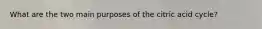 What are the two main purposes of the citric acid cycle?