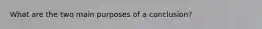 What are the two main purposes of a conclusion?