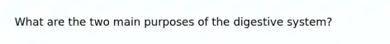 What are the two main purposes of the digestive system?