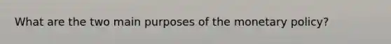 What are the two main purposes of the monetary policy?