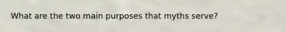 What are the two main purposes that myths serve?