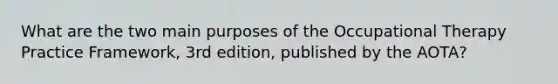 What are the two main purposes of the Occupational Therapy Practice Framework, 3rd edition, published by the AOTA?