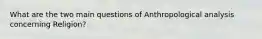 What are the two main questions of Anthropological analysis concerning Religion?