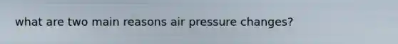 what are two main reasons air pressure changes?