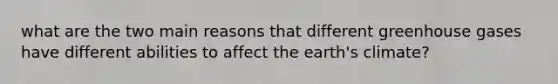 what are the two main reasons that different greenhouse gases have different abilities to affect the earth's climate?