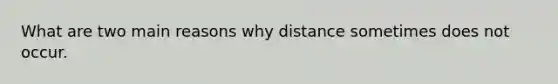 What are two main reasons why distance sometimes does not occur.