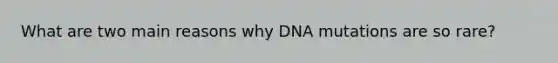 What are two main reasons why DNA mutations are so rare?