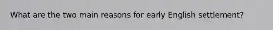 What are the two main reasons for early English settlement?