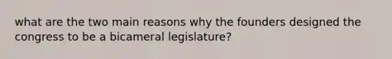 what are the two main reasons why the founders designed the congress to be a bicameral legislature?