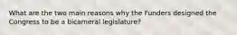 What are the two main reasons why the Funders designed the Congress to be a bicameral legislature?