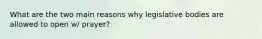 What are the two main reasons why legislative bodies are allowed to open w/ prayer?
