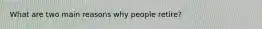 What are two main reasons why people retire?