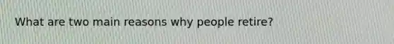What are two main reasons why people retire?