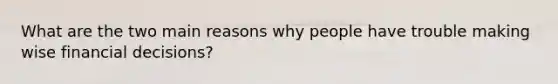 What are the two main reasons why people have trouble making wise financial decisions?