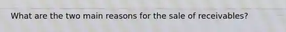 What are the two main reasons for the sale of receivables?