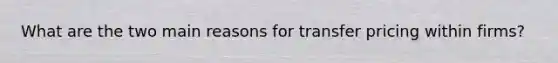 What are the two main reasons for transfer pricing within firms?