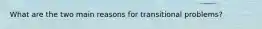 What are the two main reasons for transitional problems?