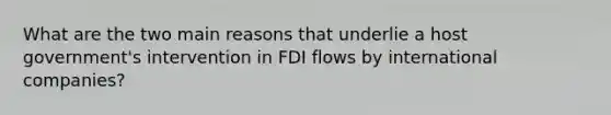 What are the two main reasons that underlie a host​ government's intervention in FDI flows by international​ companies?