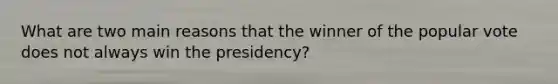 What are two main reasons that the winner of the popular vote does not always win the presidency?