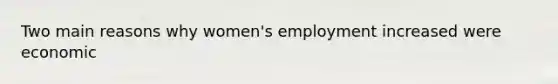 Two main reasons why women's employment increased were economic