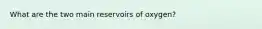 What are the two main reservoirs of oxygen?