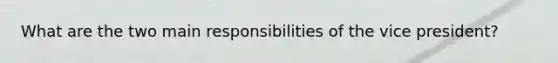 What are the two main responsibilities of the vice president?