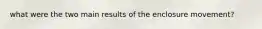 what were the two main results of the enclosure movement?