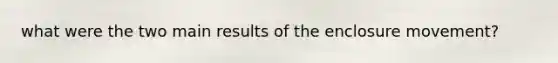 what were the two main results of the enclosure movement?