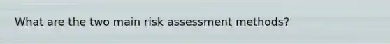 What are the two main risk assessment methods?