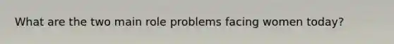 What are the two main role problems facing women today?