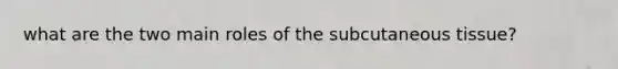 what are the two main roles of the subcutaneous tissue?