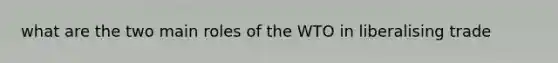 what are the two main roles of the WTO in liberalising trade