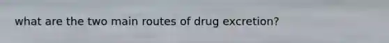 what are the two main routes of drug excretion?