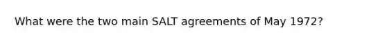 What were the two main SALT agreements of May 1972?