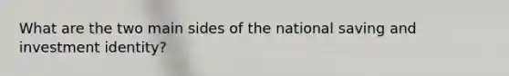 What are the two main sides of the national saving and investment identity?