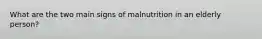 What are the two main signs of malnutrition in an elderly person?
