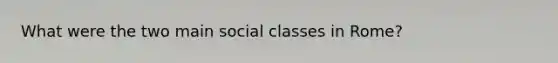 What were the two main social classes in Rome?