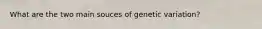 What are the two main souces of genetic variation?