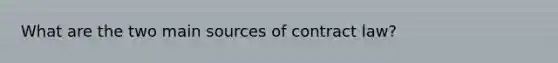 What are the two main sources of contract law?