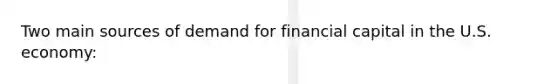 Two main sources of demand for financial capital in the U.S. economy: